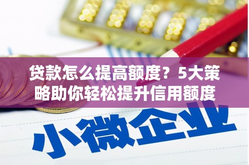 港北贷款怎么提高额度？5大策略助你轻松提升信用额度
