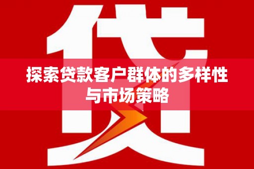 港北探索贷款客户群体的多样性与市场策略