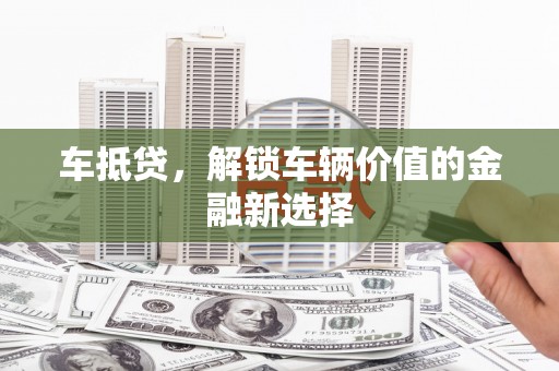 港北车抵贷，解锁车辆价值的金融新选择