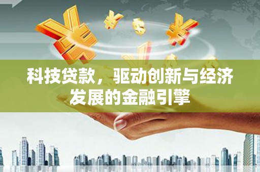港北科技贷款，驱动创新与经济发展的金融引擎