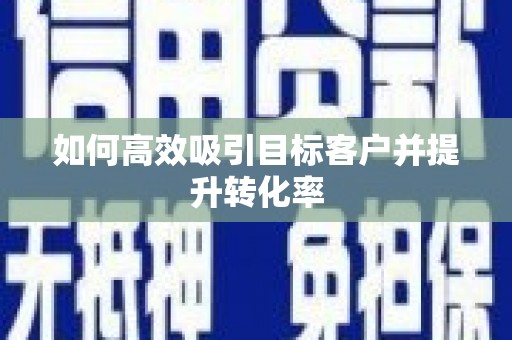 港北如何高效吸引目标客户并提升转化率