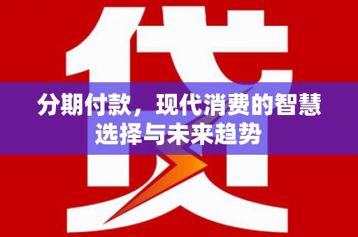 港北分期付款，现代消费的智慧选择与未来趋势