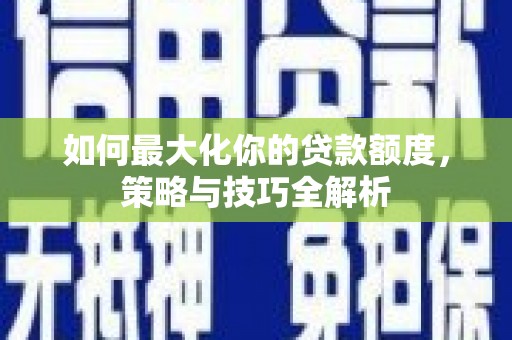 港北如何最大化你的贷款额度，策略与技巧全解析