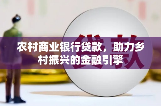港北农村商业银行贷款，助力乡村振兴的金融引擎