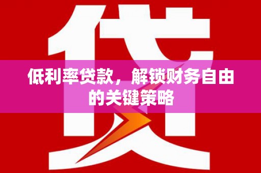 港北低利率贷款，解锁财务自由的关键策略