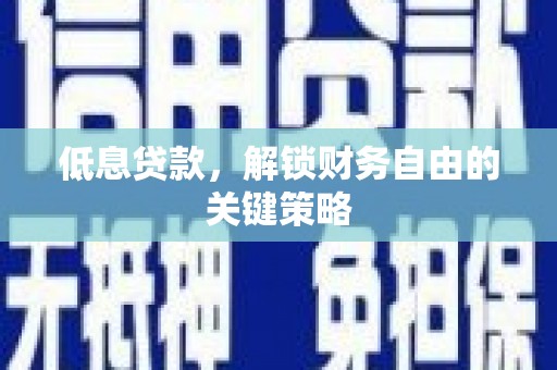 港北低息贷款，解锁财务自由的关键策略