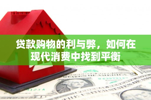 港北贷款购物的利与弊，如何在现代消费中找到平衡