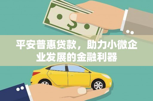 港北平安普惠贷款，助力小微企业发展的金融利器