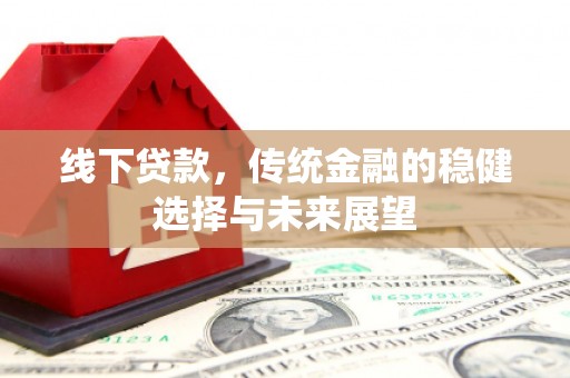 港北线下贷款，传统金融的稳健选择与未来展望