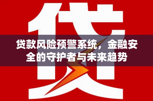 港北贷款风险预警系统，金融安全的守护者与未来趋势