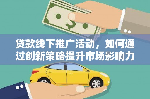 港北贷款线下推广活动，如何通过创新策略提升市场影响力