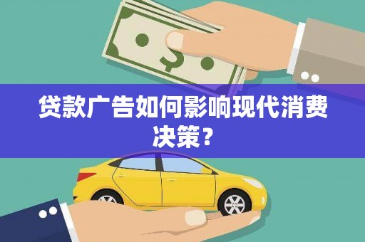 港北贷款广告如何影响现代消费决策？