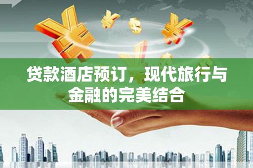 港北贷款酒店预订，现代旅行与金融的完美结合