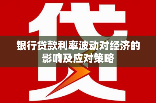 港北银行贷款利率波动对经济的影响及应对策略