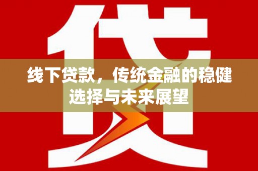 港北线下贷款，传统金融的稳健选择与未来展望