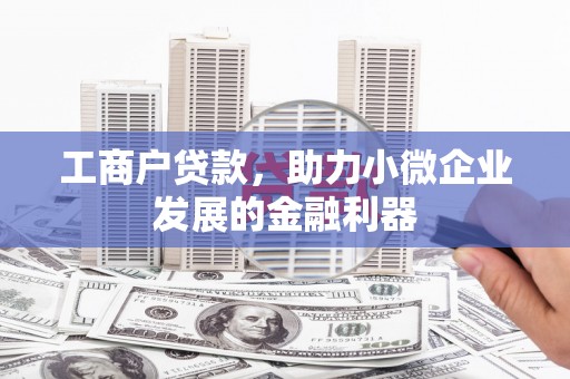 港北工商户贷款，助力小微企业发展的金融利器