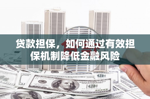 港北贷款担保，如何通过有效担保机制降低金融风险