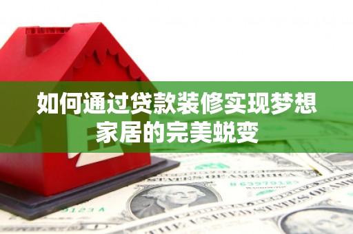 港北如何通过贷款装修实现梦想家居的完美蜕变