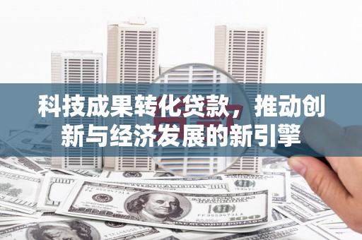 港北科技成果转化贷款，推动创新与经济发展的新引擎