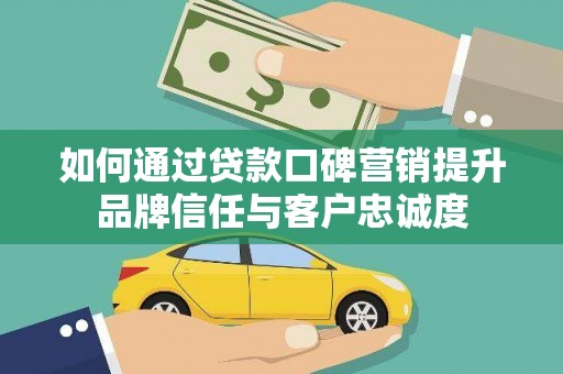 港北如何通过贷款口碑营销提升品牌信任与客户忠诚度