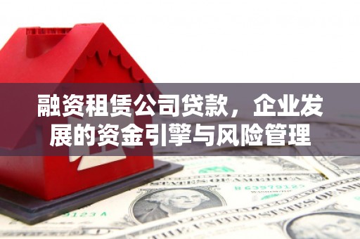 港北融资租赁公司贷款，企业发展的资金引擎与风险管理