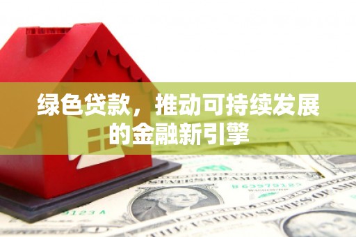 港北绿色贷款，推动可持续发展的金融新引擎