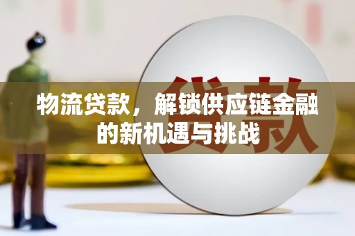 港北物流贷款，解锁供应链金融的新机遇与挑战