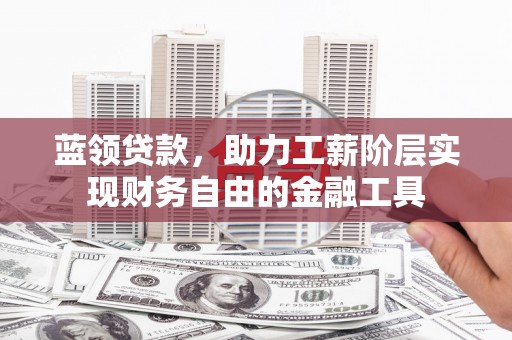 港北蓝领贷款，助力工薪阶层实现财务自由的金融工具