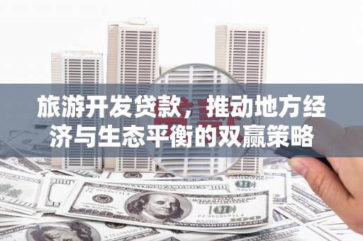 港北旅游开发贷款，推动地方经济与生态平衡的双赢策略