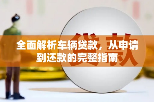 港北全面解析车辆贷款，从申请到还款的完整指南