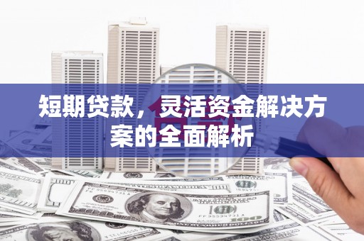 港北短期贷款，灵活资金解决方案的全面解析