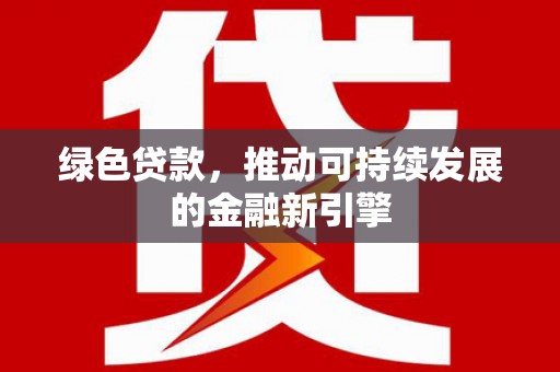港北绿色贷款，推动可持续发展的金融新引擎