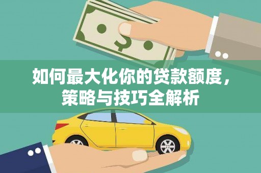 港北如何最大化你的贷款额度，策略与技巧全解析