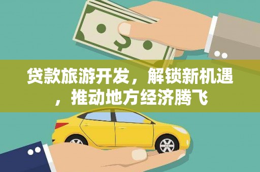 港北贷款旅游开发，解锁新机遇，推动地方经济腾飞