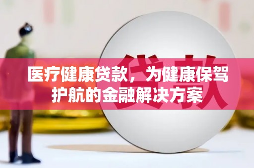 港北医疗健康贷款，为健康保驾护航的金融解决方案