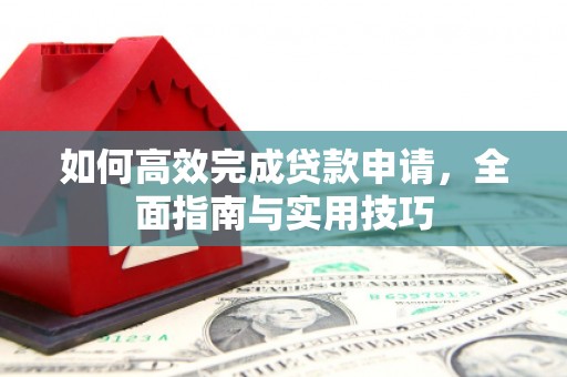港北如何高效完成贷款申请，全面指南与实用技巧