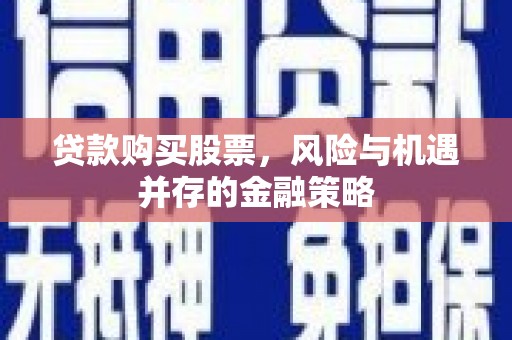港北贷款购买股票，风险与机遇并存的金融策略
