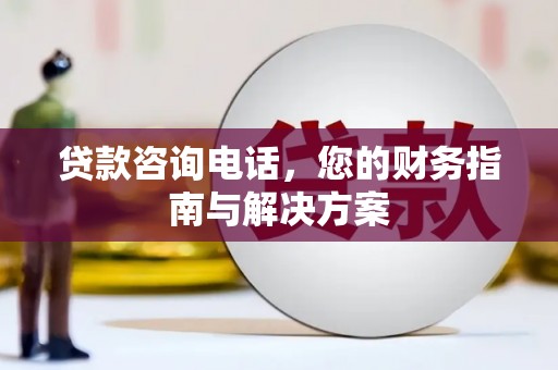 港北贷款咨询电话，您的财务指南与解决方案