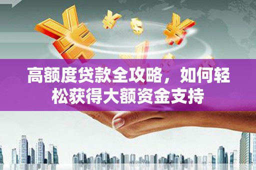 港北高额度贷款全攻略，如何轻松获得大额资金支持