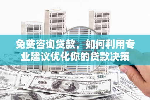 港北免费咨询贷款，如何利用专业建议优化你的贷款决策