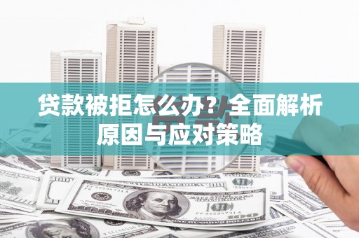 港北贷款被拒怎么办？全面解析原因与应对策略