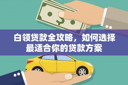 港北白领贷款全攻略，如何选择最适合你的贷款方案