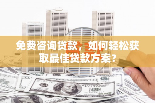港北免费咨询贷款，如何轻松获取最佳贷款方案？